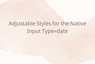 Adjustable Styles for the Native Input Type=date