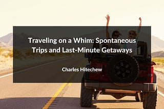 Traveling on a Whim: Spontaneous Trips and Last-Minute Getaways