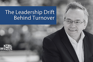 The Leadership Drift Behind Turnover by Karl Bimshas