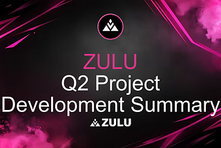 ZULU: Q2 Project Development Summary ⏫