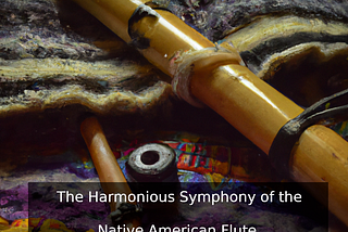The Harmonious Symphony of the Native American Flute: A Journey into Mind and Spirit