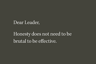 Dear Leader: Honesty Does Not Need to be Brutal to be Effective.