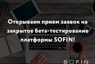 Открываем прием заявок на закрытое бета-тестирование платформы SOFIN!