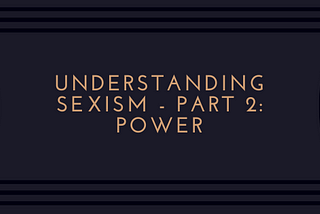 Understanding Sexism — Part 2: Power