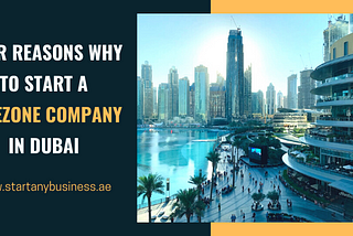 Four Reasons Why to Start A Freezone Company In Dubai