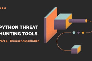 Python Threat Hunting Tools: Part 4 — Browser Automation