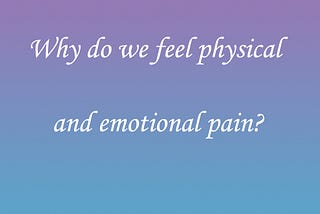 Why do we feel physical and emotional pain?