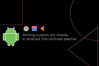 Writing custom lint in Android: The ultimate teacher