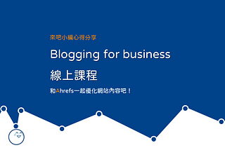 個人品牌、企業網站必學，和Ahrefs一起做內容行銷吧！Blogging for business 課程心得分享