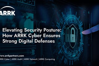 Elevating Security Posture: How ARRK Cyber Ensures Strong Digital Defenses