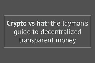 Crypto vs fiat: the layman’s guide to decentralized transparent money