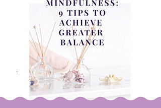 Mindfulness: 9 Tips To Achieve Greater Balance