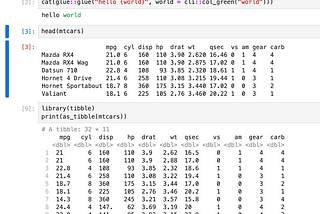 Screenshot of a Jupyter notebook with 3 cells visible. The first cell [2] contains a line of R code that uses cat and glue to print “hello world” with “world” coloured in green thanks the col_green function from the cli package. The second cell [3] shows the command head(mtcars) which outputs a plain text version of the first 6 rows of the mtcars data frame. The third cell [9] contains R code that loads the tibble package and then prints mtcars as a tibble, therefore benefitting from formatting.