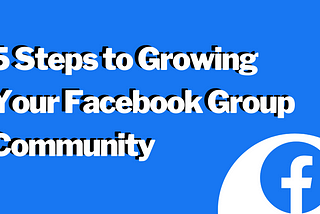 5 Steps to Growing Your Facebook Group Community