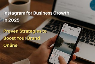 A close-up of a person scrolling through Instagram on a smartphone, with a laptop and coffee in the background. Overlaid text reads ‘Instagram for Business Growth in 2025: Proven Strategies to Boost Your Brand Online,’ representing digital marketing focus.