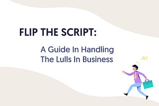 Flip The Script: A Guide in Handling the Lulls in Business