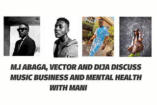 M.I ABAGA, VECTOR AND DIJA DISCUSS MUSIC BUSINESS AND MENTAL HEALTH WITH MANI