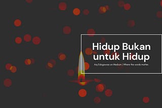 Kita Hidup Bukan untuk Hidup