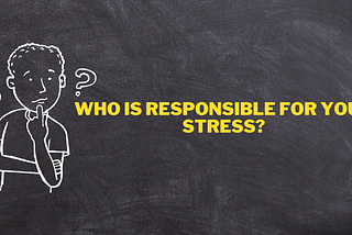 Who is responsible for your stress?