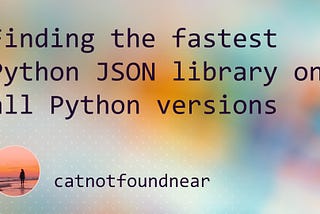 Finding the fastest Python JSON library on all Python versions (8 compared)