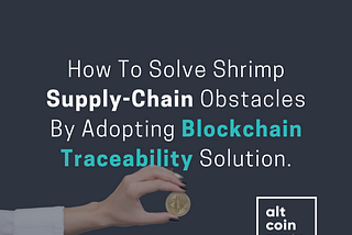 How To Solve Shrimp Supply-Chain Obstacles By Adopting Blockchain Traceability Solution.