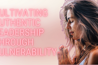 Cultivating Authentic Leadership through Vulnerability