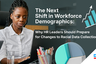 The Next Shift in Workforce Demographics: Why HR Leaders Should Prepare for Changes to Racial Data…