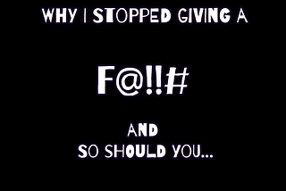 Why I Stopped Giving a F@!!# and So Should You…