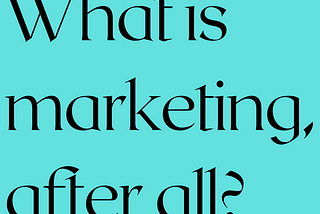 Black text on a teal background reads, “What is marketing, after all?”