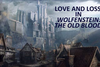 Love and Loss in Wolfenstein: The Old Blood