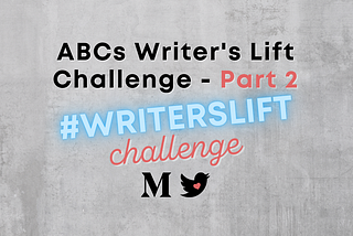 A graphic that reads “ABCs Writer’s Lift Challenge — Part 2, #writerslift challenge”.