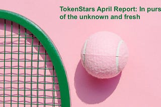 TokenStars April Report: In pursuit of the unknown and fresh