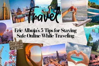 Eric Albuja’s 5 Tips for Staying Safe Online While Traveling