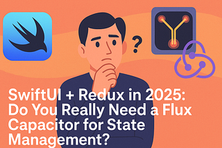 SwiftUI + Redux in 2025: Do You Really Need a Flux Capacitor for State Management?