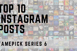 FamePick Series: Top 10 Instagram Posts