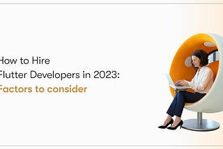 How to Hire Flutter Developers in 2023: Factors to Consider