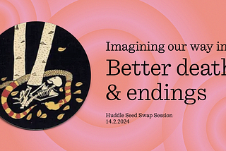 Imagining our way into better deaths & endings: Learnings & Practices from the Death & the…