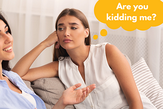 Photo of a woman with a bored or annoyed look on her face with a thought bubble that says “Are you kidding me?” listening to another woman talk.