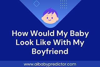 How would my baby look like with my boyfriend