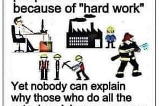 Meme says: In Capitalist mythology, people are rich because of “Hard Work.” Yet nobody can explain why those who do all the actual work have no money.