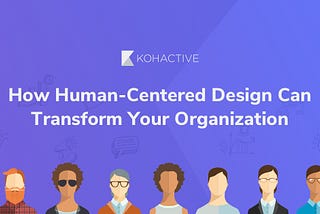 How Human-Center Design Can Transform Your Organization