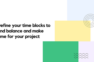 Define your time blocks to find balance and make time for your project