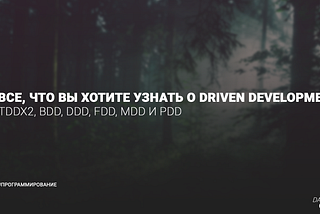 TDDx2, BDD, DDD, FDD, MDD и PDD, или все, что вы хотите узнать о Driven Development