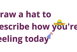 Text reads: Draw a hat to describe how you’re feeling today. We’re asking our interest group to draw a hat to describe how they’re feeling today as an icebreaker in our sessions this week.
