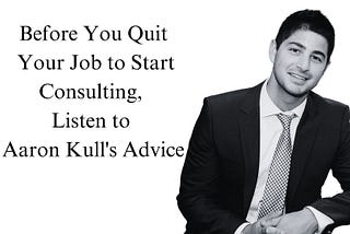 Before You Quit Your Job to Start Consulting, Listen to Aaron Kull’s Advice