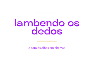 imagem em fundo branco com texto em roxo “lambendo os dedos e com os olhos em chamas”