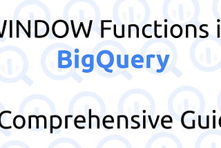 BigQuery WINDOW Functions | Advanced Techniques for Data Professionals