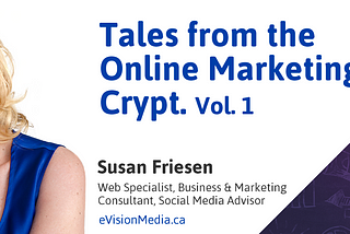 Tales from the Online Marketing Crypt Vol. 1 with Susan Friesen, Web Specialist, Business & Marketing Consultant