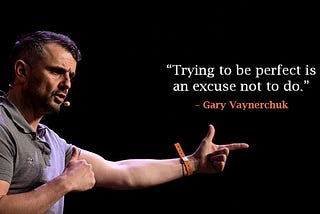 “Trying to be perfect is an excuse not to do.” — Gary Vaynerchuk