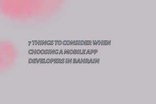 7 Things to Consider When Choosing a Mobile App Developers in Bahrain